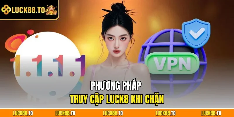 Phương pháp truy cập LUCK8 khi chặn